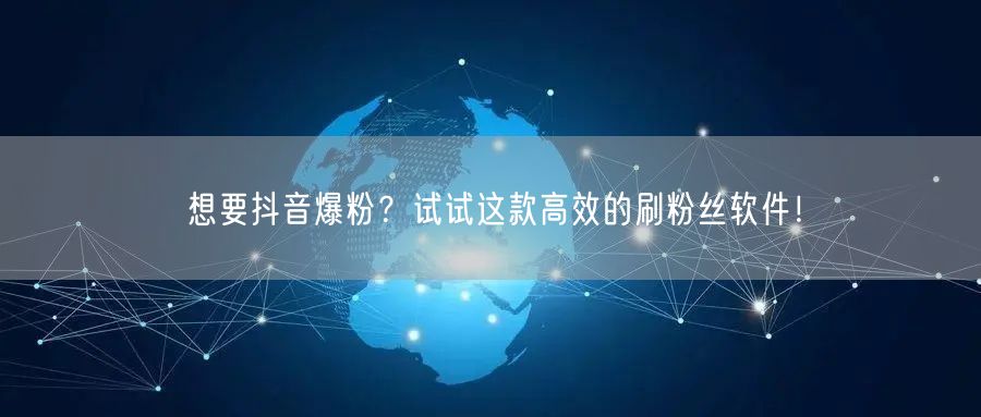 想要抖音爆粉？试试这款高效的刷粉丝软件！