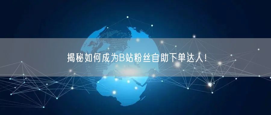 揭秘如何成为B站粉丝自助下单达人！
