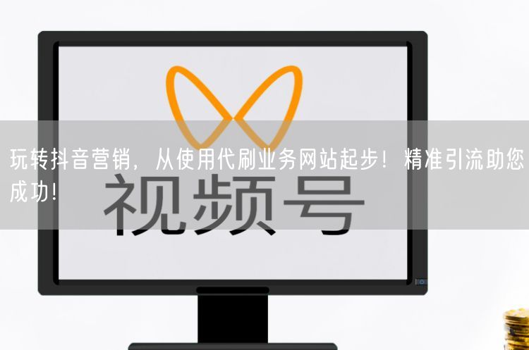 玩转抖音营销，从使用代刷业务网站起步！精准引流助您成功！