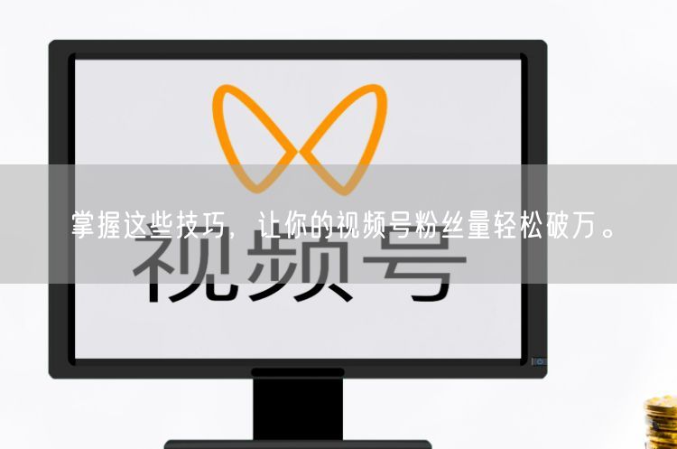掌握这些技巧，让你的视频号粉丝量轻松破万。