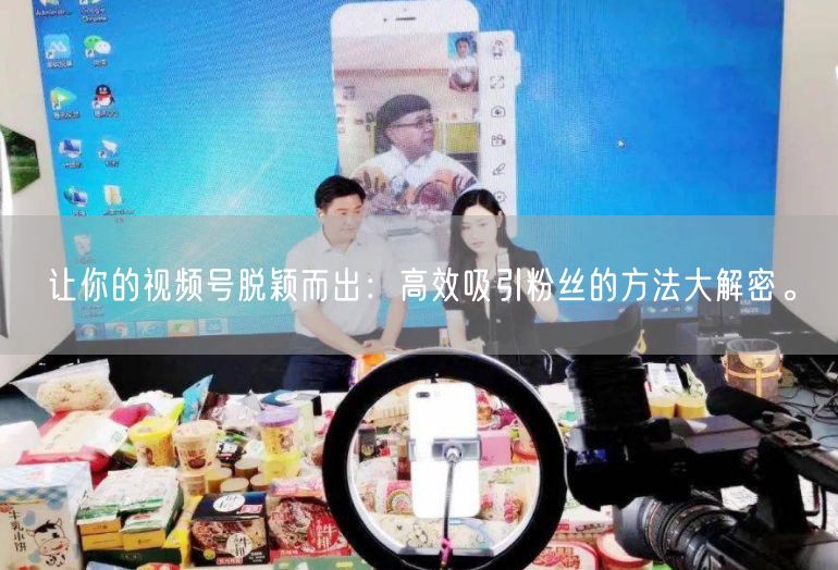 让你的视频号脱颖而出：高效吸引粉丝的方法大解密。