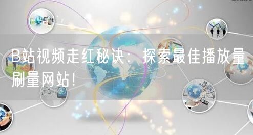 B站视频走红秘诀：探索最佳播放量刷量网站！
