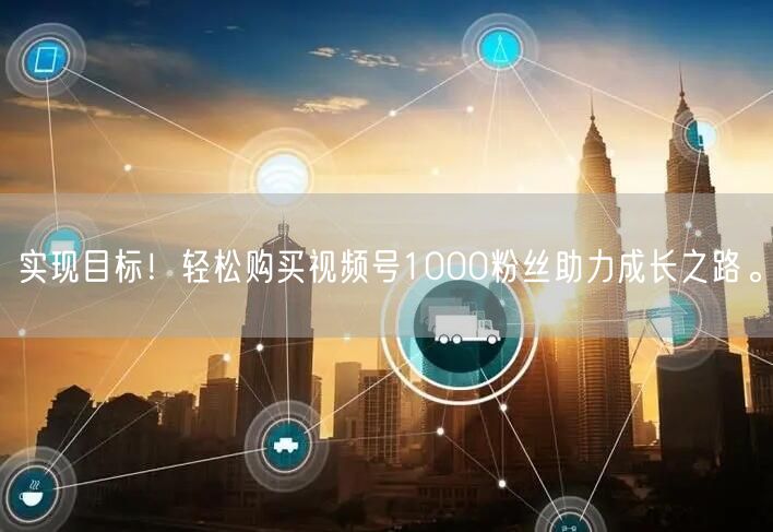 实现目标！轻松购买视频号1000粉丝助力成长之路。