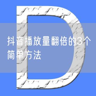 抖音播放量翻倍的3个简单方法