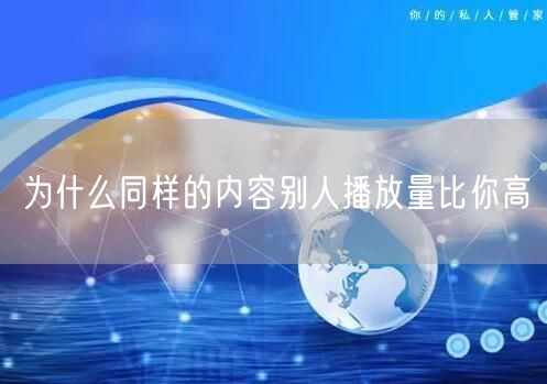 为什么同样的内容别人播放量比你高