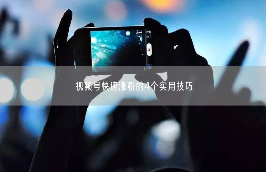 视频号快速涨粉的4个实用技巧