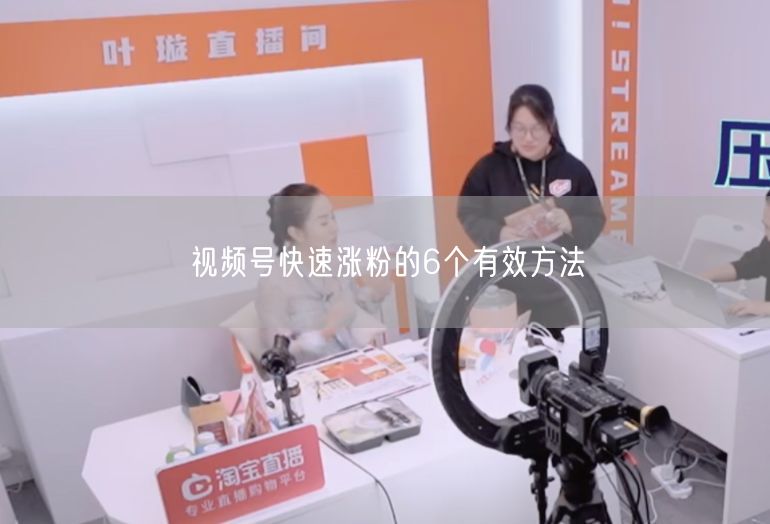 视频号快速涨粉的6个有效方法