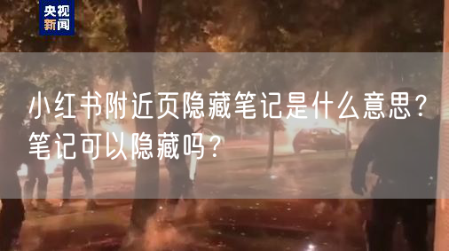 小红书附近页隐藏笔记是什么意思？笔记可以隐藏吗？