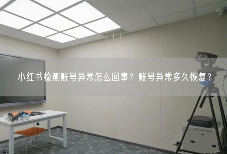 小红书检测账号异常怎么回事？账号异常多久恢复？