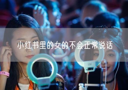 小红书里的女的不会正常说话