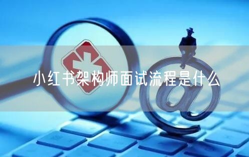 小红书架构师面试流程是什么