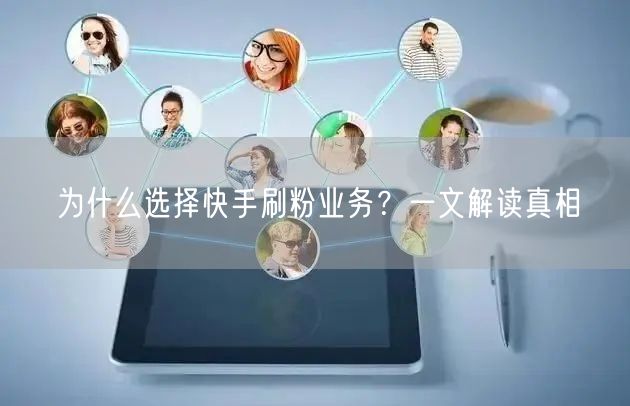 为什么选择快手刷粉业务？一文解读真相