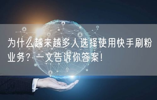 为什么越来越多人选择使用快手刷粉业务？一文告诉你答案！