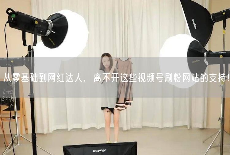 从零基础到网红达人，离不开这些视频号刷粉网站的支持！