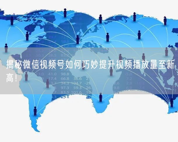 揭秘微信视频号如何巧妙提升视频播放量至新高！