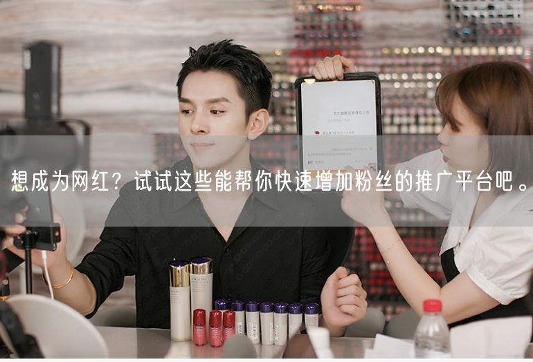 想成为网红？试试这些能帮你快速增加粉丝的推广平台吧。