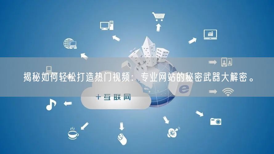 揭秘如何轻松打造热门视频：专业网站的秘密武器大解密。