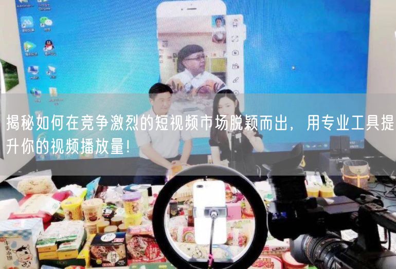 揭秘如何在竞争激烈的短视频市场脱颖而出，用专业工具提升你的视频播放量！