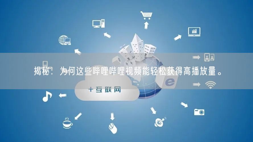 揭秘：为何这些哔哩哔哩视频能轻松获得高播放量。