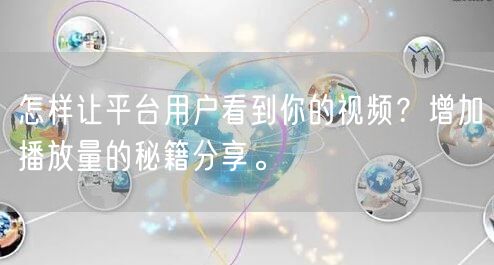 怎样让平台用户看到你的视频？增加播放量的秘籍分享。